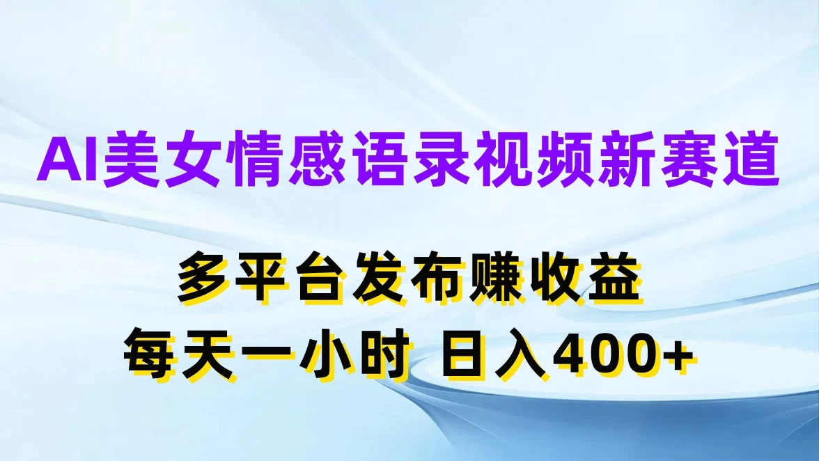 AI美女情感语录视频新赛道，多平台发布赚收益，每天一小时日入400+-星云科技 adyun.org