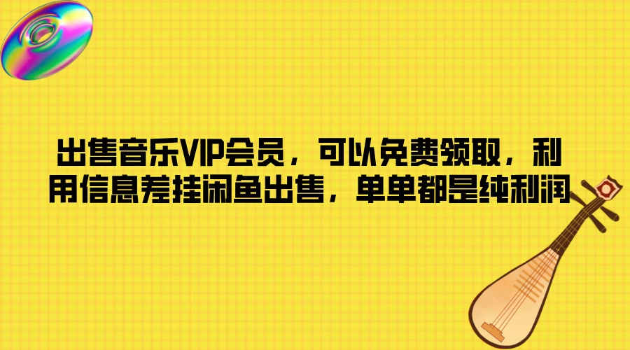 出售音乐VIP会员，可以免费领取，利用信息差挂闲鱼出售，单单都是纯利润-星云科技 adyun.org