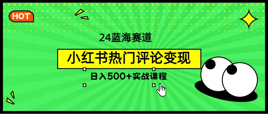 2024蓝海赛道，小红书热门评论变现，日入500+实战课程-星云科技 adyun.org