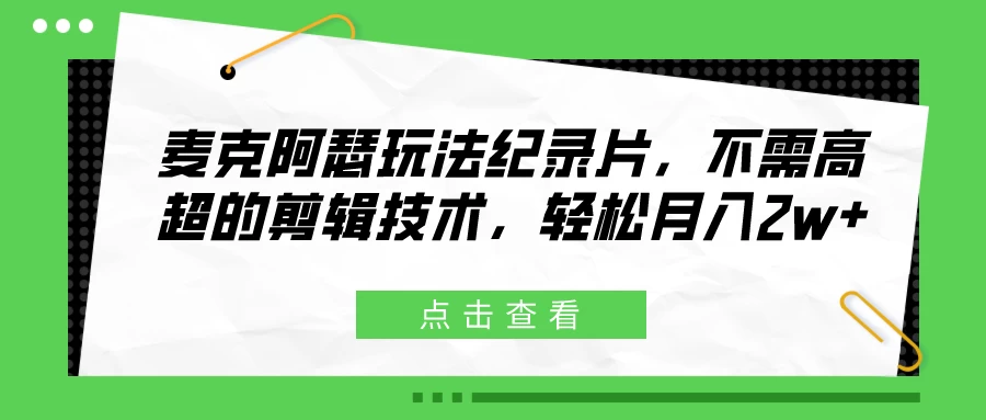 麦克阿瑟玩法纪录片，不需高超的剪辑技术，轻松月入2w+-星云科技 adyun.org