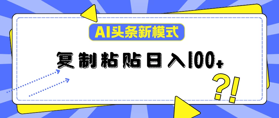 AI今日头条新模式：复制粘贴轻松日入100+-星云科技 adyun.org