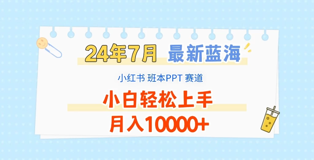 2024年7月最新蓝海赛道，小红书班本PPT项目，小白轻松上手，月入10000+-星云科技 adyun.org