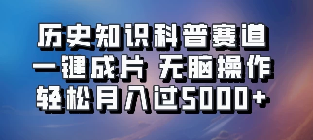 历史知识科普赛道一键成片，无脑操作，轻松月入过5000+-星云科技 adyun.org