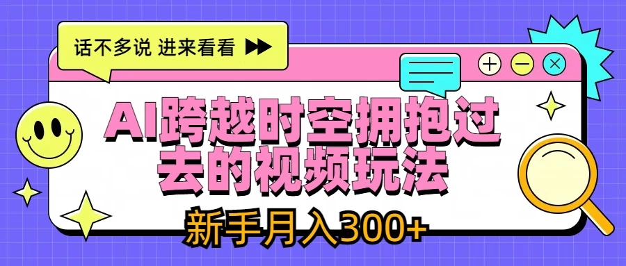 AI跨越时空拥抱过去视频玩法，最新AI玩法，新手月入300+-星云科技 adyun.org