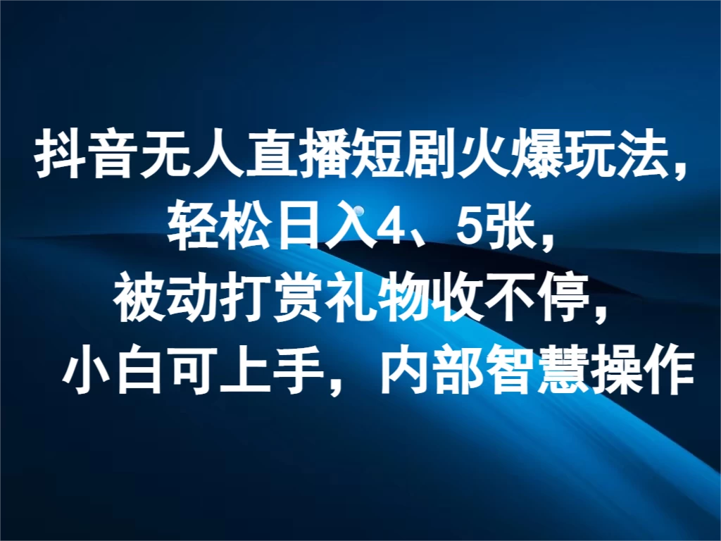 抖音无人直播短剧火爆玩法，轻松日入4、5张，被动打赏礼物收不停，小白可上手，内部智慧操作-星云科技 adyun.org