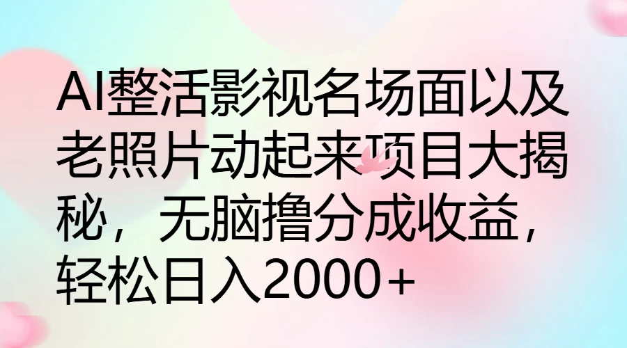 AI整活影视名场面以及老照片动起来项目大揭秘，无脑撸分成收益，轻松日入2000+-星云科技 adyun.org