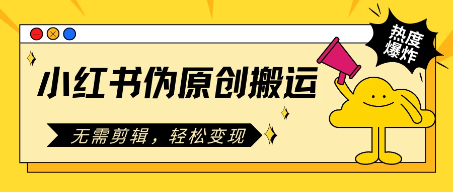 小红书伪原创搬运项目，无需剪辑，轻松日入300+-星云科技 adyun.org