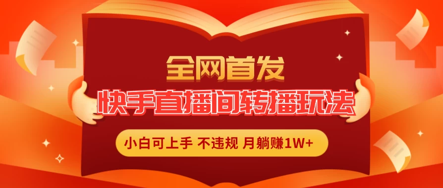 全新玩法，快手直播间转播玩法简单躺赚，真正的全无人直播，小白轻松上手月入1W+-星云科技 adyun.org