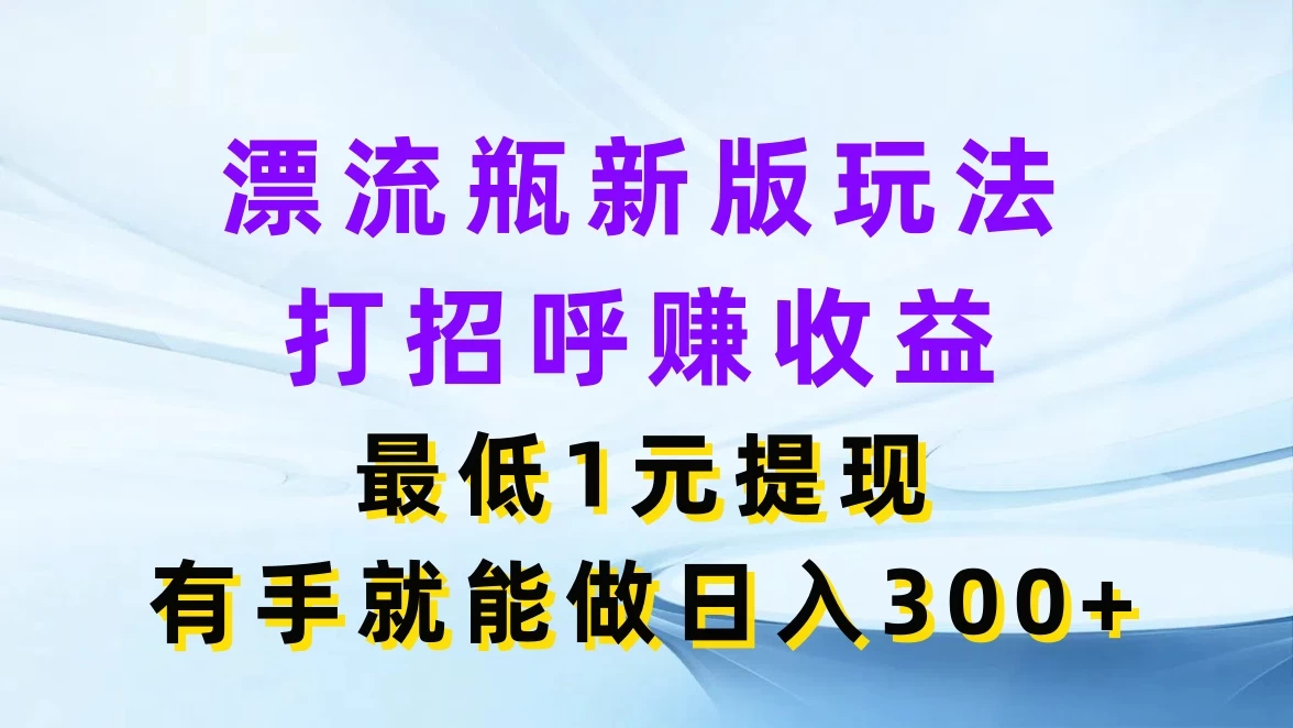 漂流瓶新版玩法，打招呼赚收益，最低1元提现，有手就能做日入300+-星云科技 adyun.org