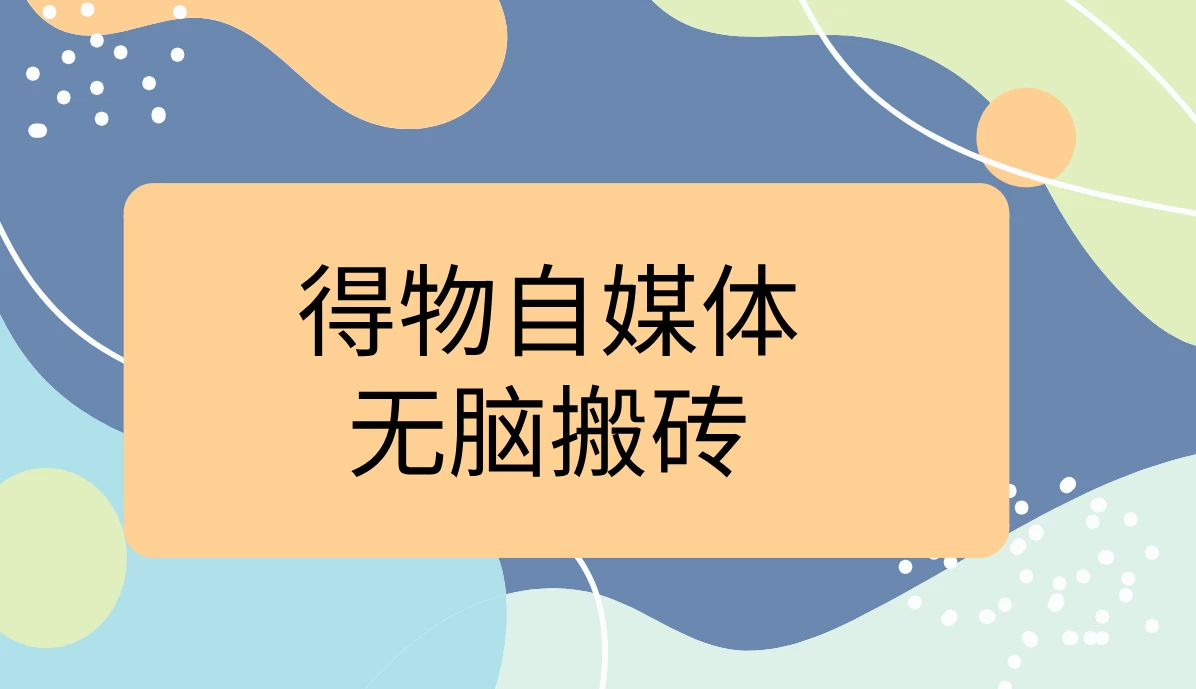 得物自媒体无脑搬砖轻松月入5000+-星云科技 adyun.org