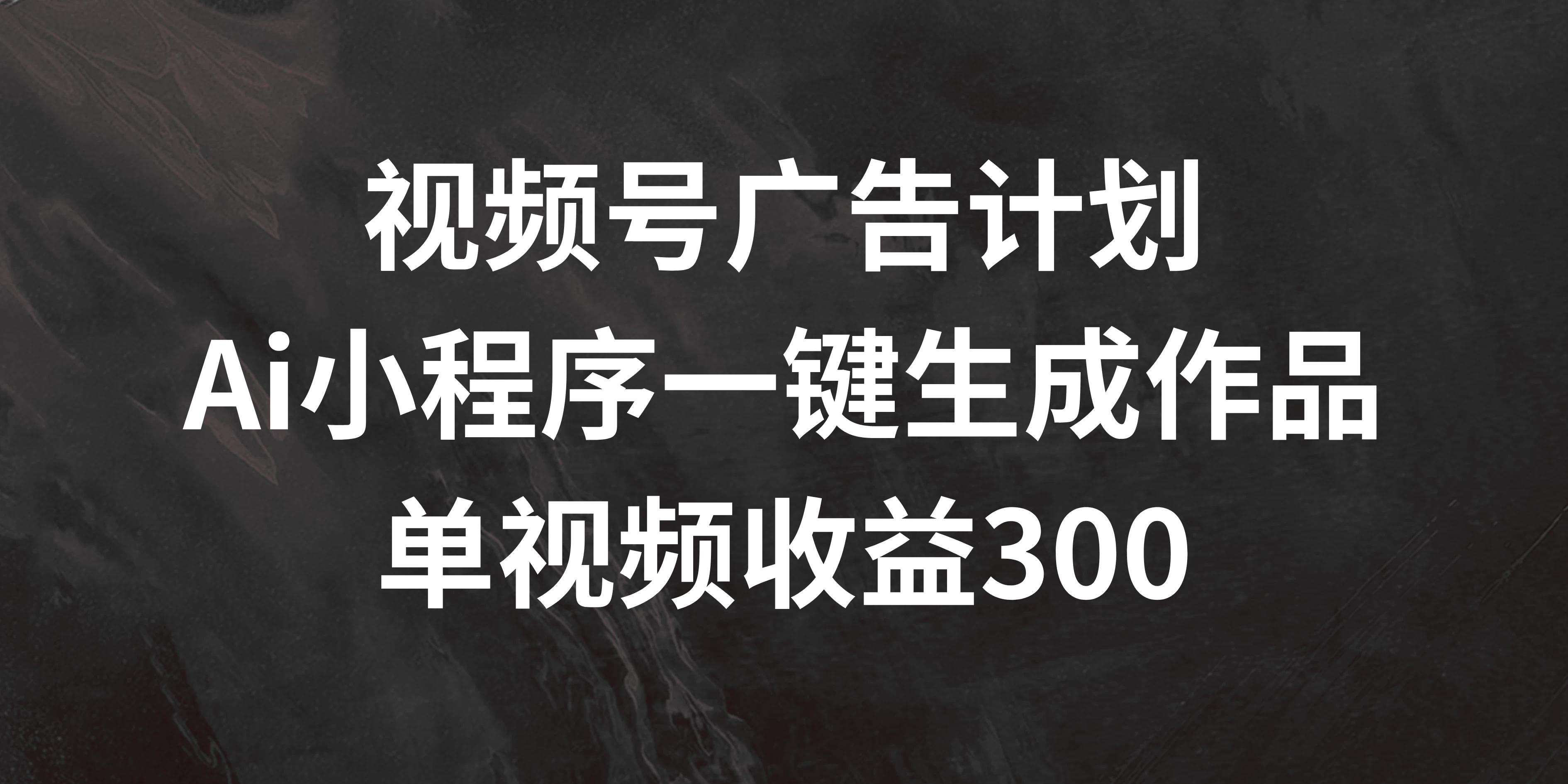 视频号广告计划 ，AI小程序一键生成作品， 单视频收益300+-星云科技 adyun.org