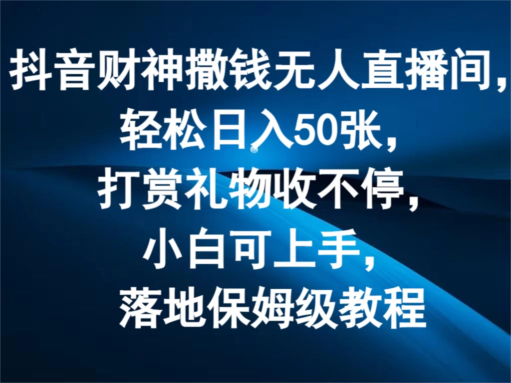 抖音财神撒钱无人直播间，轻松日入50张，打赏礼物收不停，小白可上手，落地保姆级教程-星云科技 adyun.org