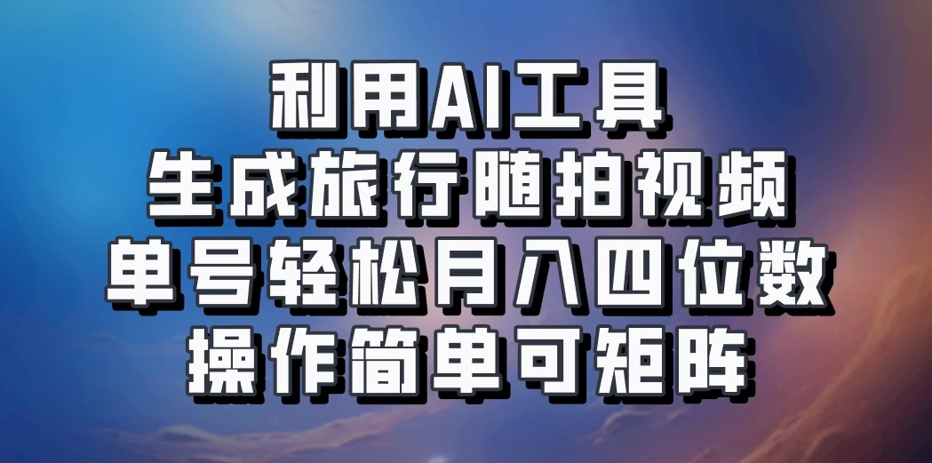 利用AI工具生成旅行随拍视频，单号轻松月入四位数，操作简单可矩阵-星云科技 adyun.org