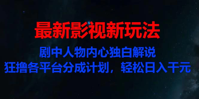 最新影视新玩法，剧中人物内心独白解说狂撸各平台分成计划，轻松日入干元-星云科技 adyun.org