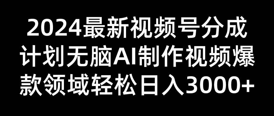 2024最新视频号分成计划，无脑AI制作爆款视频领域，轻松日入3000+-星云科技 adyun.org