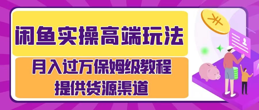 闲鱼实操高端玩法，月入过万保姆级教程，提供货源渠道-星云科技 adyun.org