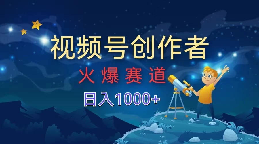 视频号创作者，火爆赛道，日入1000+-星云科技 adyun.org