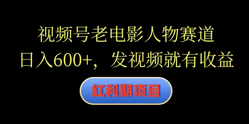 视频号老电影人物赛道，日入600+，发视频就有收益-星云科技 adyun.org