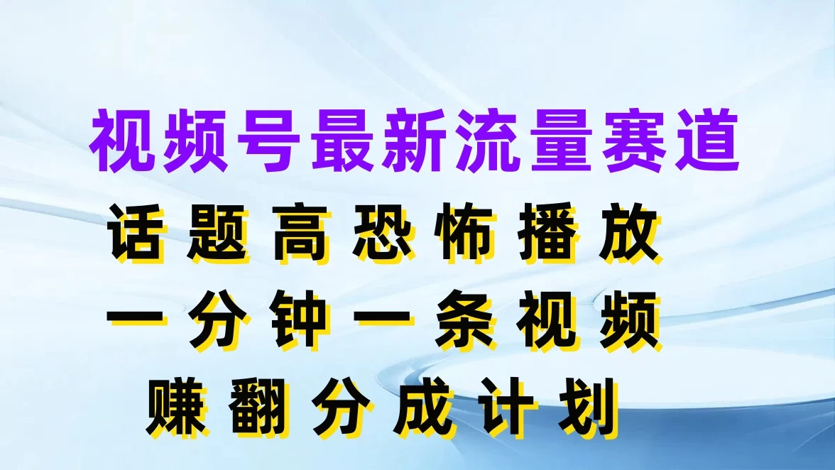 视频号最新流量赛道，话题高恐怖播放，一分钟一条视频赚翻分成计划-星云科技 adyun.org