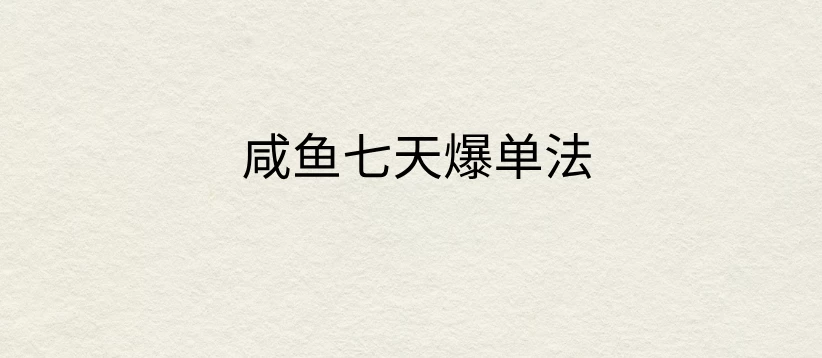 咸鱼七天爆单法，价值398元，学会了，适用所有的行业-星云科技 adyun.org