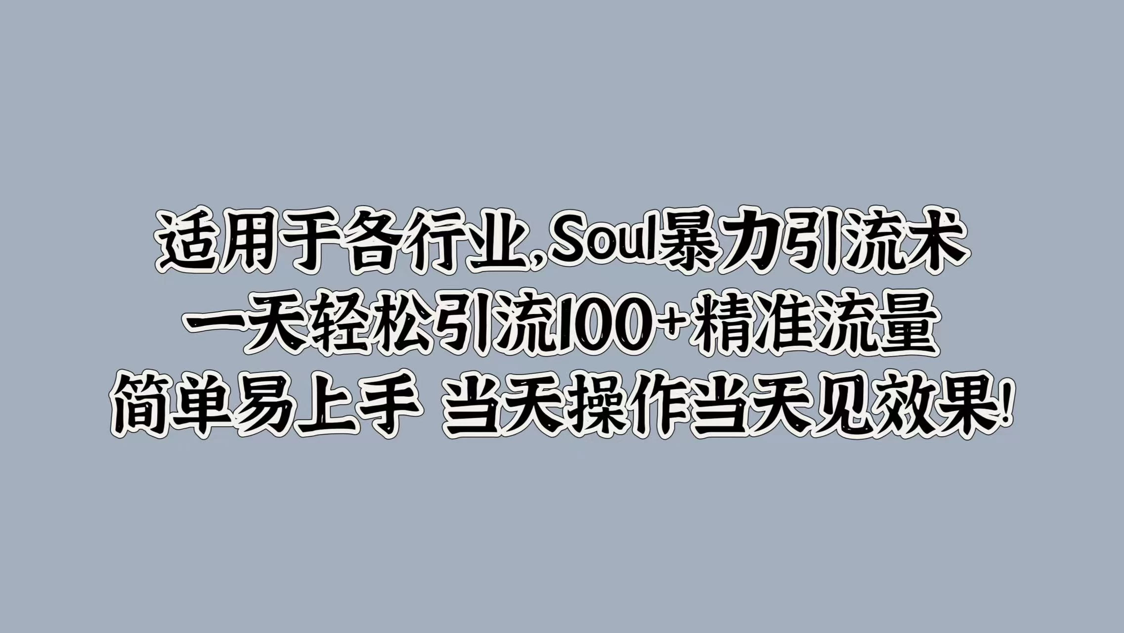 适用于各行业，Soul暴力引流术，一天轻松引流100+精准流量，简单易上手 当天操作当天见效果!-星云科技 adyun.org