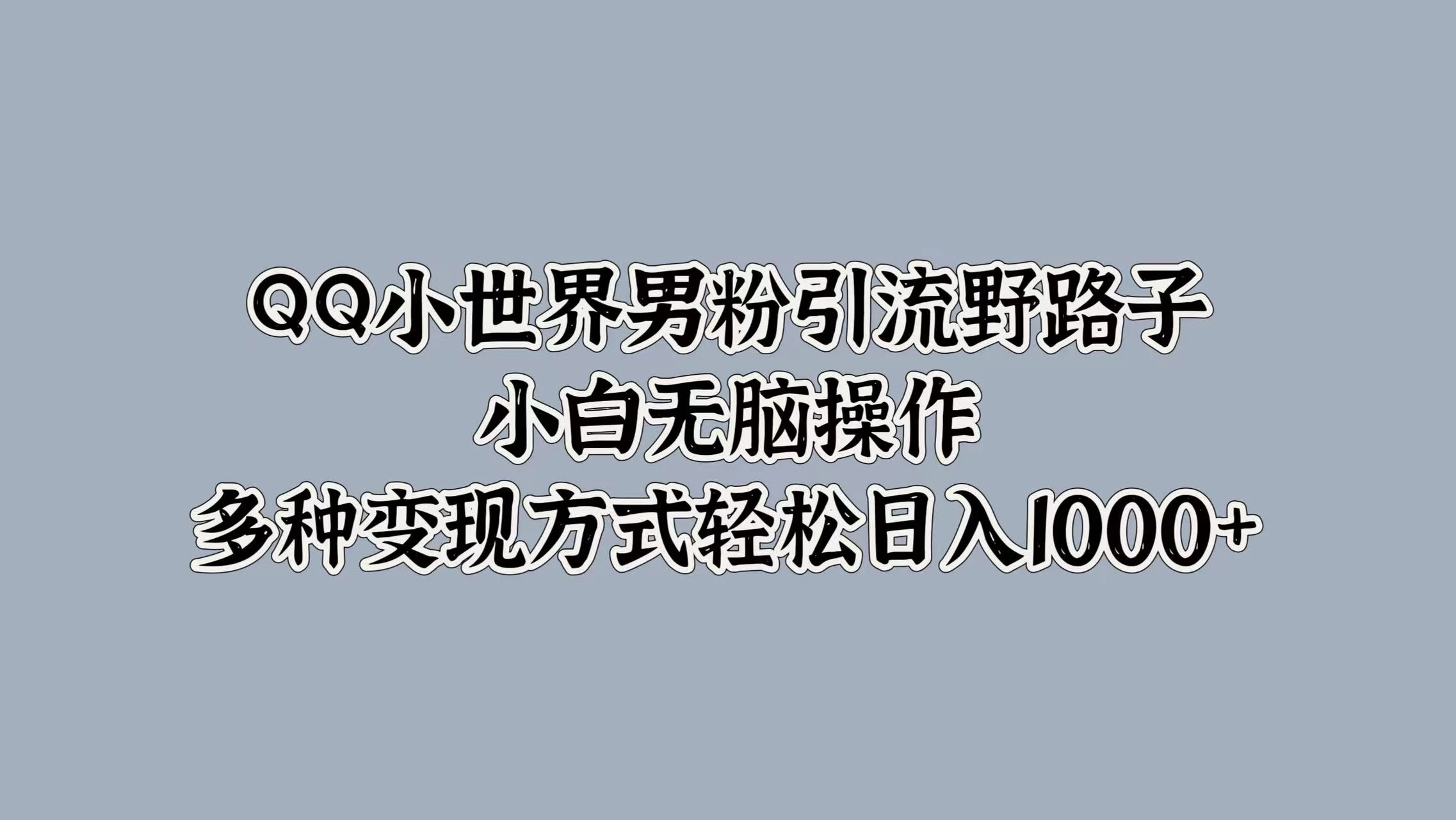 QQ小世界男粉引流野路子，小白无脑操作，多种变现方式轻松日入1000+-星云科技 adyun.org