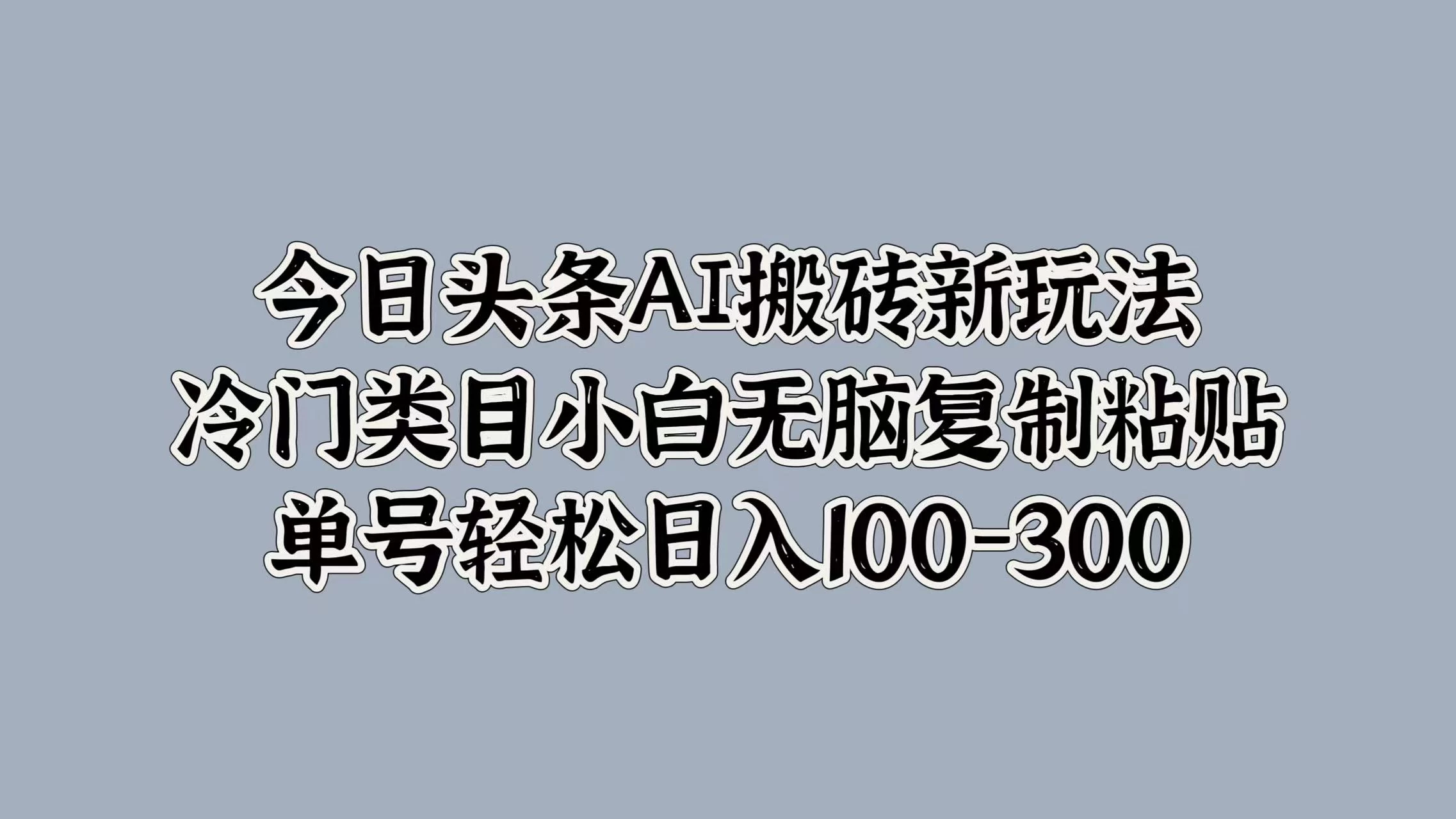 今日头条AI搬砖新玩法，冷门类目小白无脑复制粘贴，单号轻松日入100-300-星云科技 adyun.org