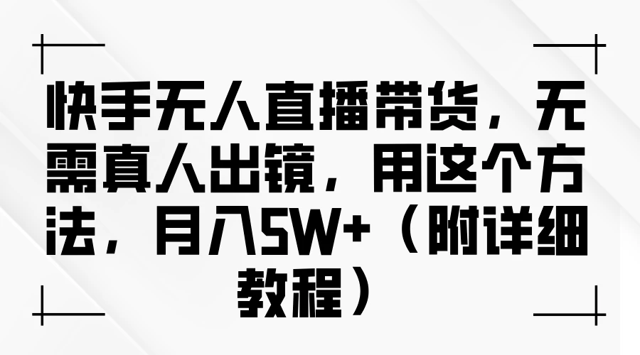 快手无人直播带货，无需真人出镜，用这个方法，月入5W+（附详细教程）-星云科技 adyun.org