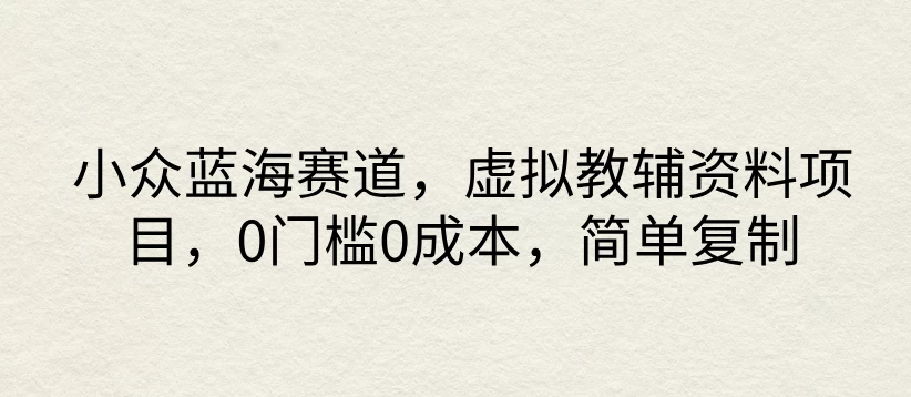 小众蓝海赛道，虚拟教辅资料项目，0门槛0成本，简单复制-星云科技 adyun.org