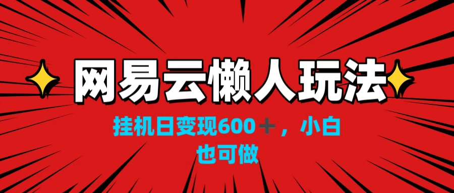 网易云懒人玩法，挂机日变现600+，小白也能做-星云科技 adyun.org