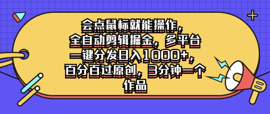 会点鼠标就能操作，全自动剪辑掘金，多平台一键分发日入1000+，百分百过原创，3分钟一个作品-星云科技 adyun.org