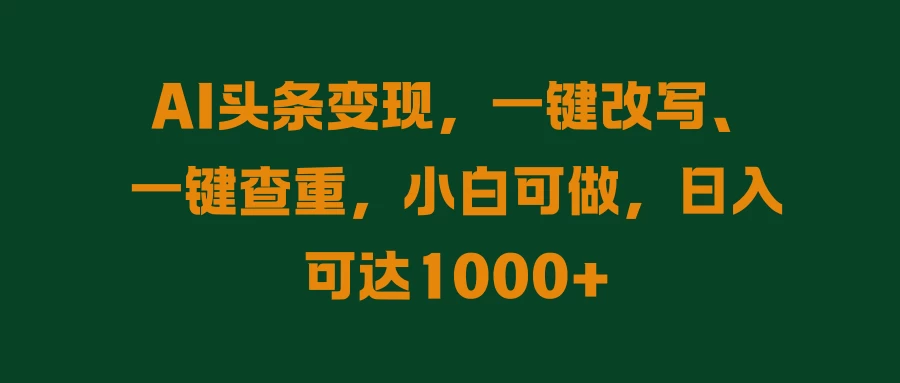 AI头条变现，一键改写、一键查重，小白可做，日入可达1000+-星云科技 adyun.org