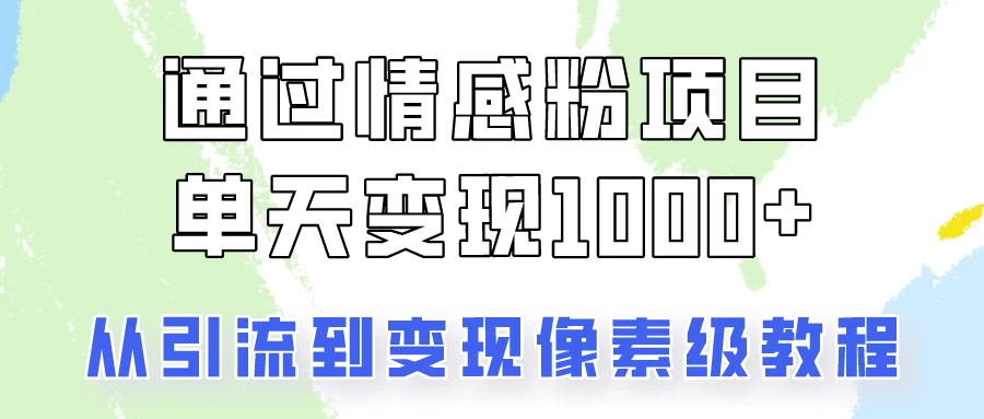 关于情感粉变现项目，我是怎么做到单天赚1000+的？从引流到变现像素级教程-星云科技 adyun.org