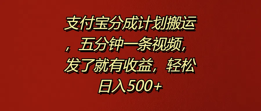 支付宝分成计划搬运，五分钟一条视频，发了就有收益，轻松日入500+-星云科技 adyun.org