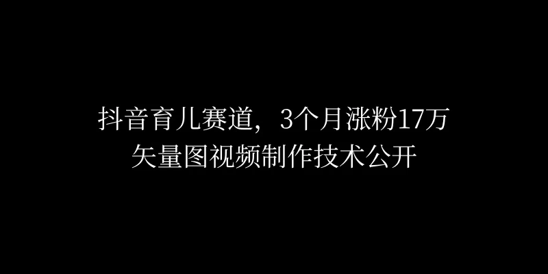 3个月涨粉17万，抖音矢量图制作视频技术公开，2种变现方式-星云科技 adyun.org