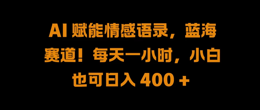 AI 赋能情感语录，蓝海赛道！每天一小时，小白也可日入 400 +-星云科技 adyun.org