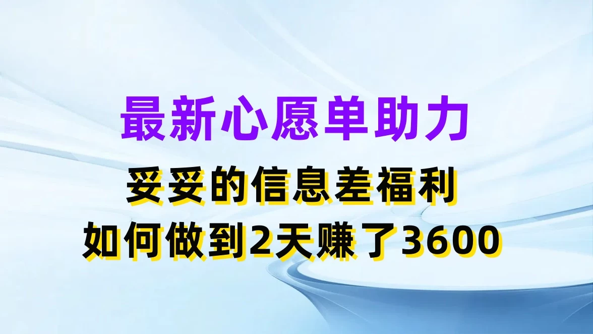 最新心愿单助力，妥妥的信息差福利，如何做到2天赚了3600-星云科技 adyun.org