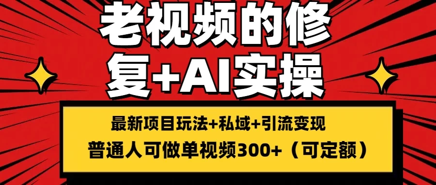 老视频的修复实操，单条收益300+，普通人可零基础-星云科技 adyun.org