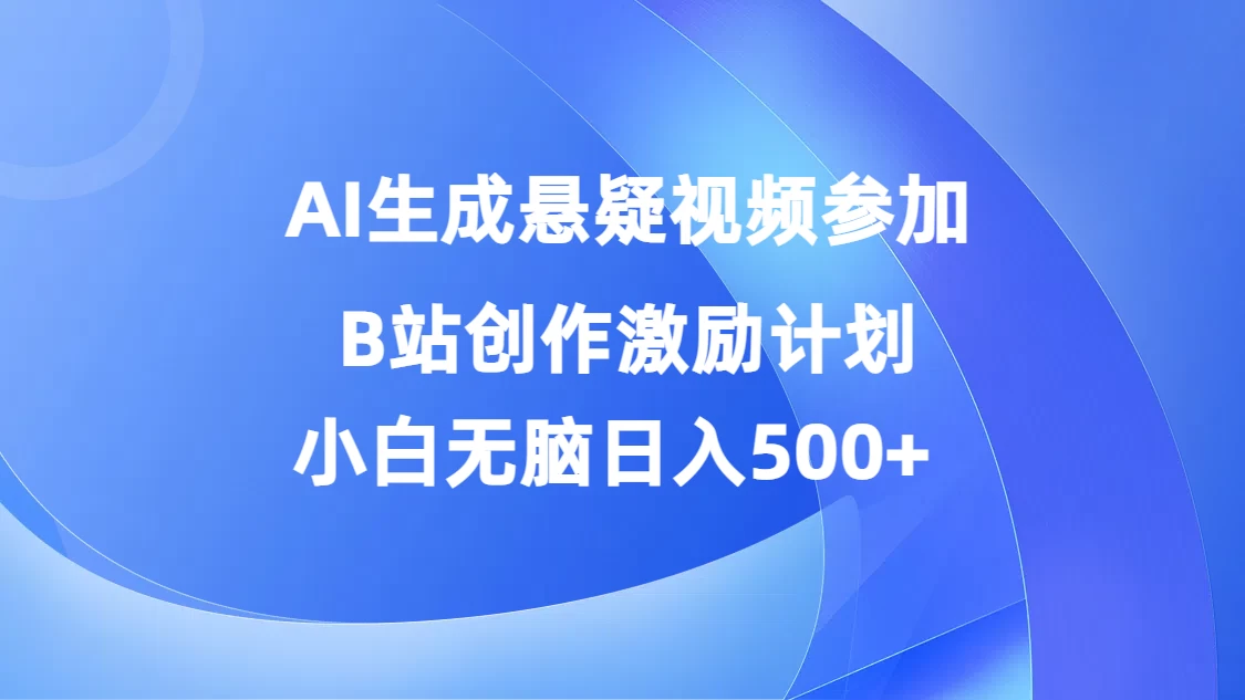 AI生成悬疑视频参加B站创作激励计划，小白无脑日入500+-星云科技 adyun.org