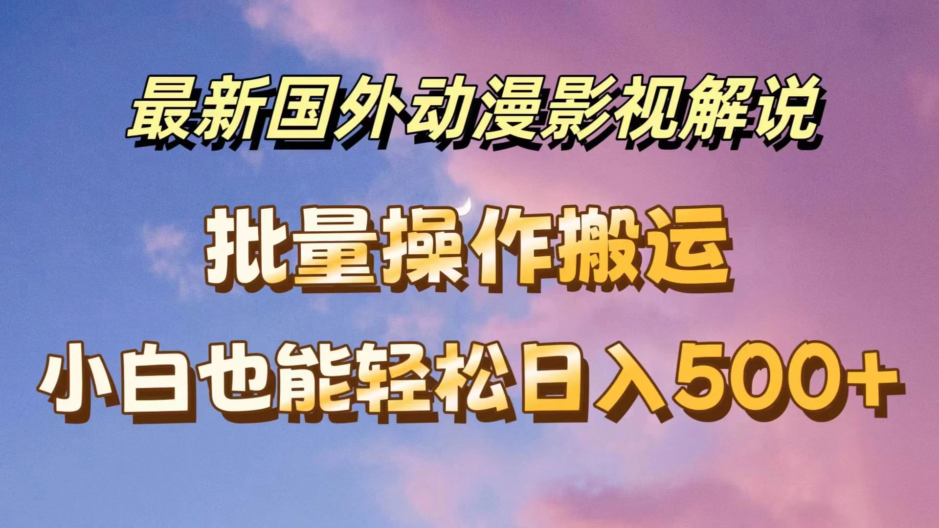 最新国外动漫影视解说，批量下载自动翻译，小白也能轻松日入500+-星云科技 adyun.org