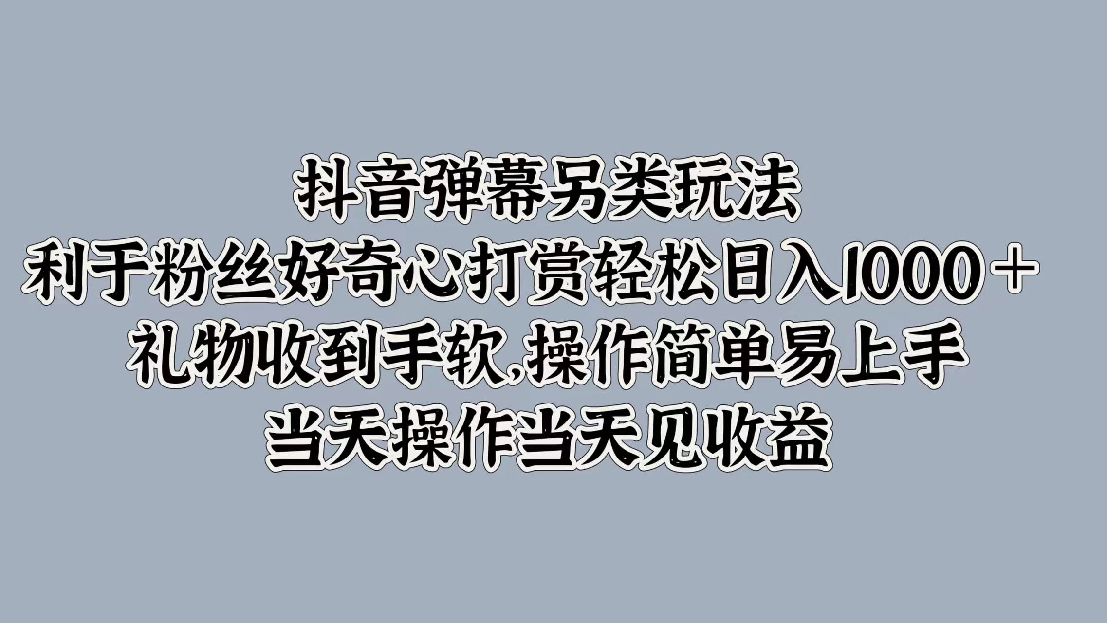 抖音弹幕另类玩法，利于粉丝好奇心打赏轻松日入1000＋ 礼物收到手软，操作简单易上手，当天操作当天见收益-星云科技 adyun.org