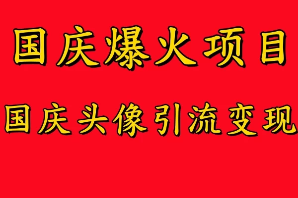 国庆爆火风口项目，国庆头像引流变现，零门槛高收益，小白也能起飞-星云科技 adyun.org