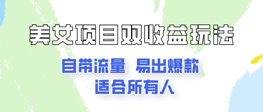 美女项目双收益玩法，自带流量，易出爆款，新手一看就会的教程！-星云科技 adyun.org