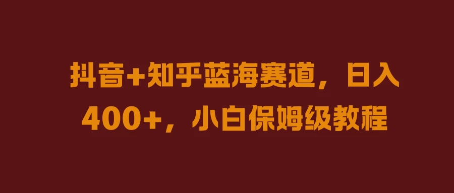 抖音+知乎蓝海赛道，日入400+，小白保姆级教程-星云科技 adyun.org