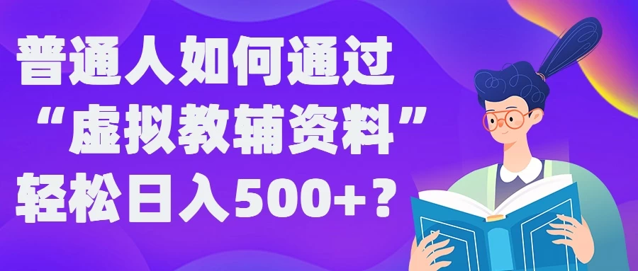 普通人如何通过“虚拟教辅”资料轻松日入500+-星云科技 adyun.org