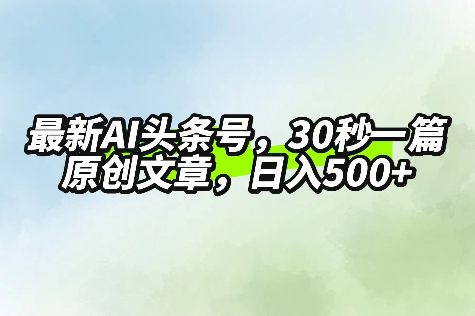 最新AI头条，30秒1篇原创文章，一天500+，落地保姆级教程-星云科技 adyun.org