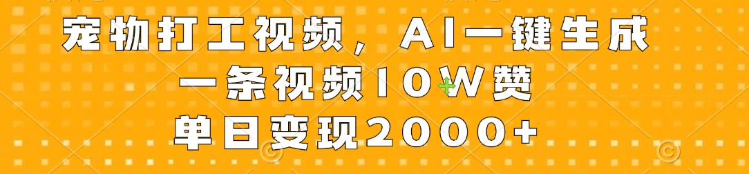 宠物打工视频，AI一键生成，一条视频10W赞，单日变现2000+-星云科技 adyun.org