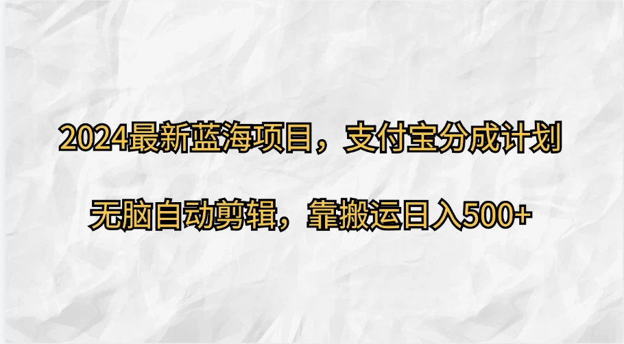 2024最新蓝海项目，支付宝分成计划  无脑自动剪辑，靠搬运目入500+-星云科技 adyun.org