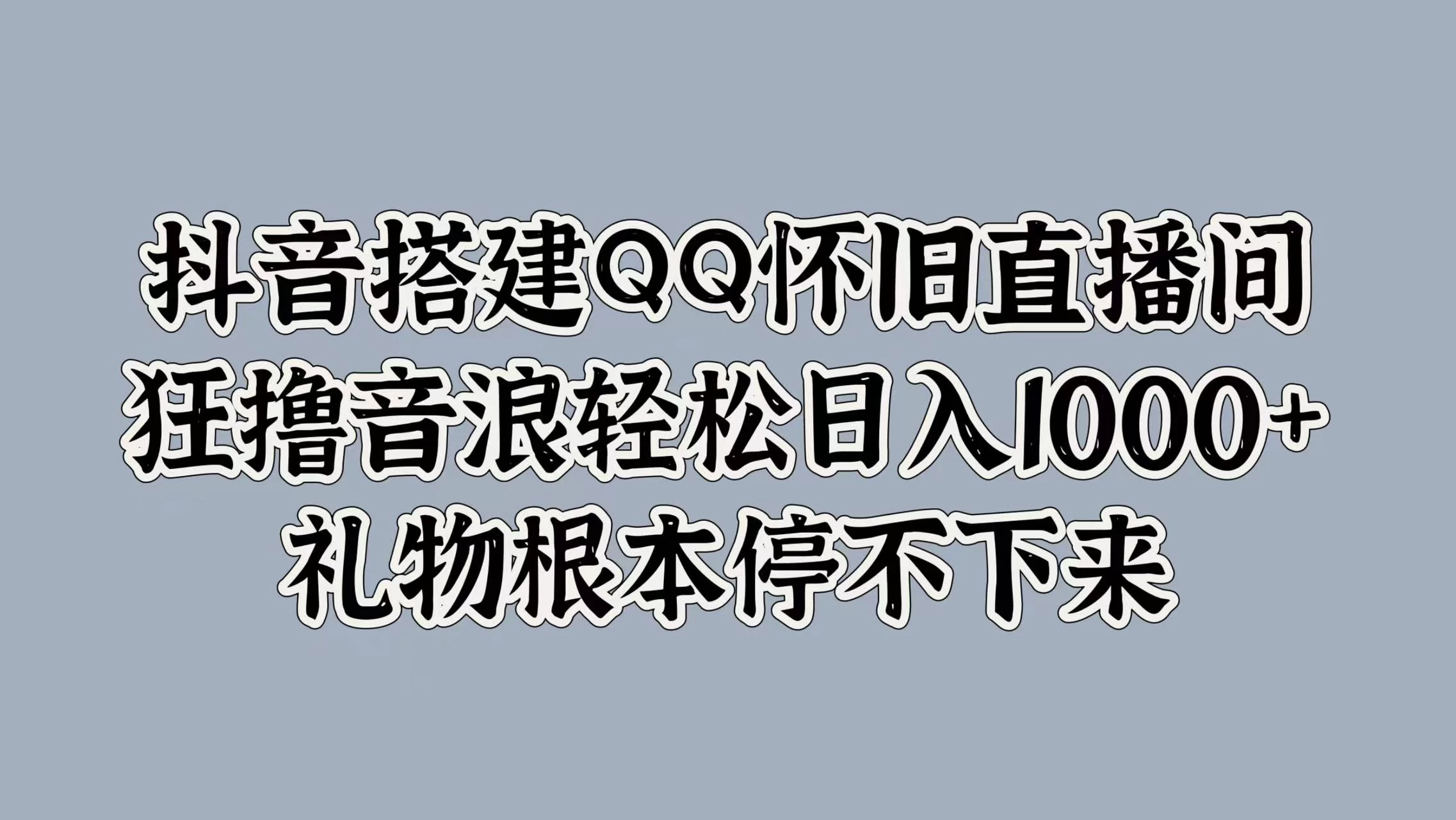 抖音搭建QQ怀旧直播间，狂撸音浪轻松日入1000+礼物根本停不下来-星云科技 adyun.org