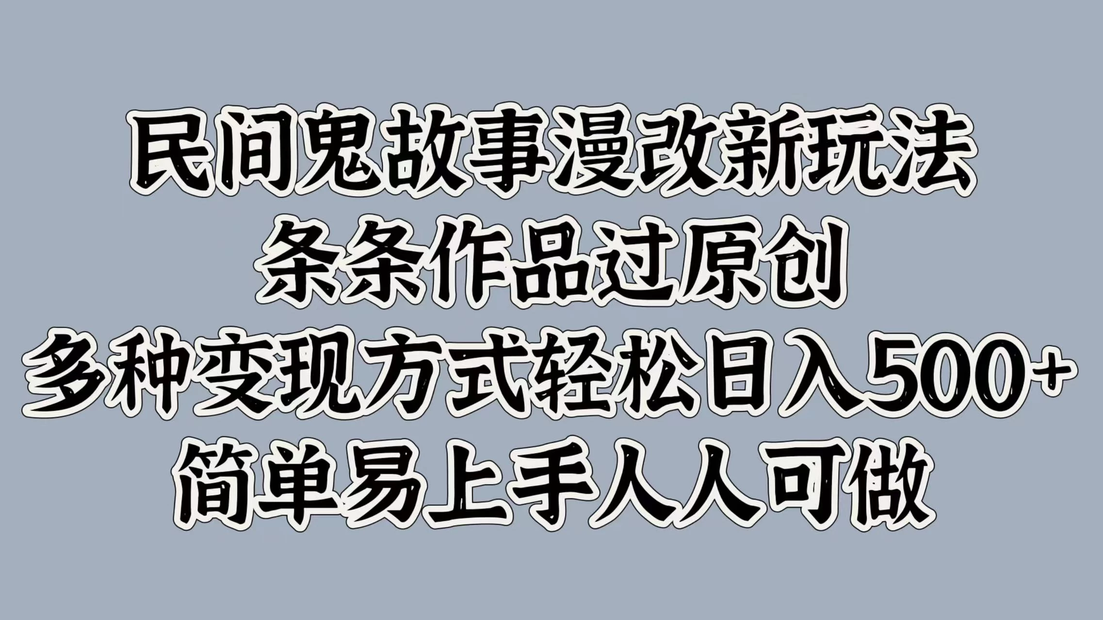 民间鬼故事漫改新玩法，条条作品过原创，多种变现方式轻松日入500+简单易上手人人可做-星云科技 adyun.org